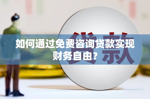 吴桥如何通过免费咨询贷款实现财务自由？