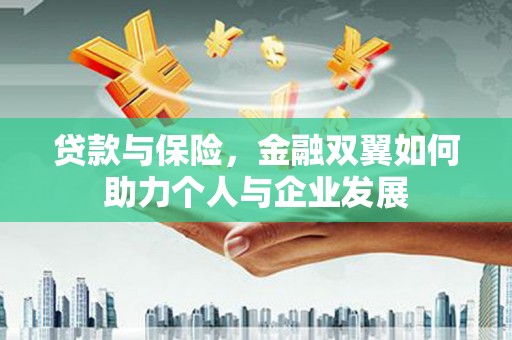 吴桥贷款与保险，金融双翼如何助力个人与企业发展