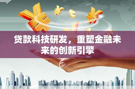 吴桥贷款科技研发，重塑金融未来的创新引擎