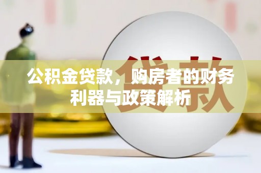 吴桥公积金贷款，购房者的财务利器与政策解析