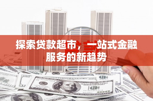 吴桥探索贷款超市，一站式金融服务的新趋势