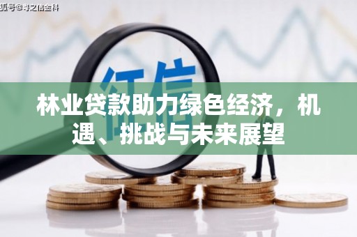 吴桥林业贷款助力绿色经济，机遇、挑战与未来展望