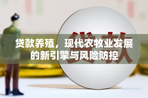 吴桥贷款养殖，现代农牧业发展的新引擎与风险防控