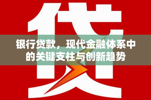 吴桥银行贷款，现代金融体系中的关键支柱与创新趋势