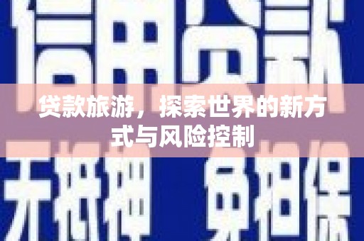 吴桥贷款旅游，探索世界的新方式与风险控制