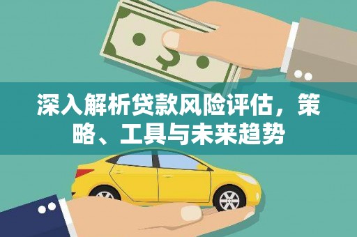 吴桥深入解析贷款风险评估，策略、工具与未来趋势