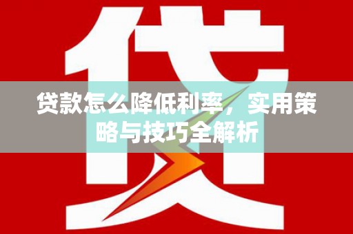吴桥贷款怎么降低利率，实用策略与技巧全解析