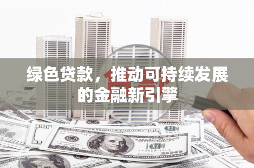 吴桥绿色贷款，推动可持续发展的金融新引擎