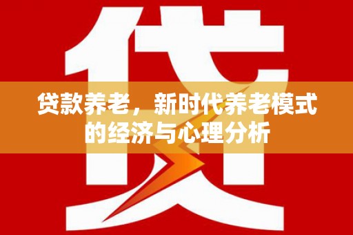 吴桥贷款养老，新时代养老模式的经济与心理分析
