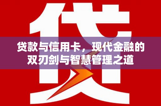 吴桥贷款与信用卡，现代金融的双刃剑与智慧管理之道
