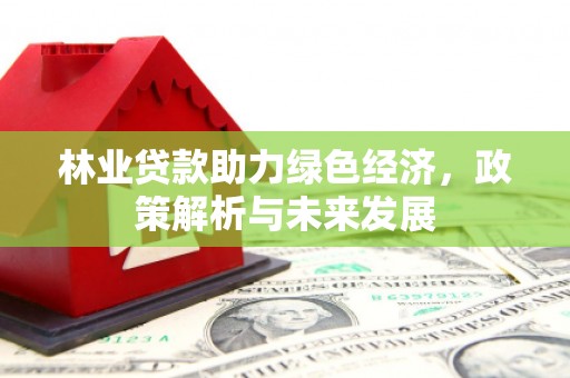 吴桥林业贷款助力绿色经济，政策解析与未来发展