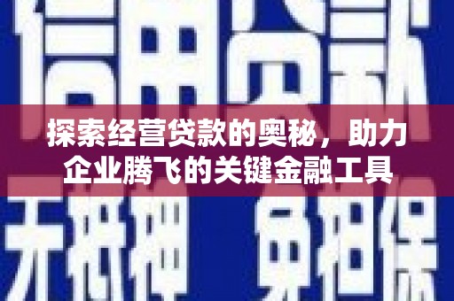 吴桥探索经营贷款的奥秘，助力企业腾飞的关键金融工具