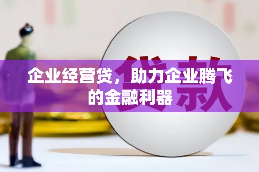 吴桥企业经营贷，助力企业腾飞的金融利器