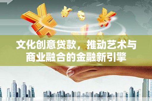 吴桥文化创意贷款，推动艺术与商业融合的金融新引擎