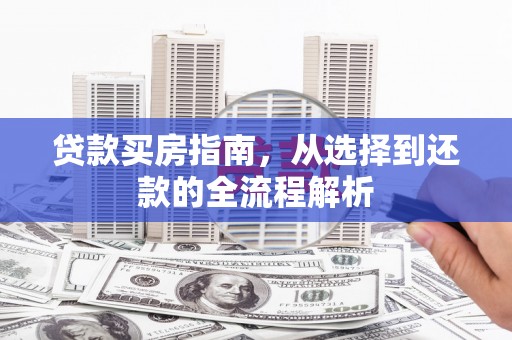 吴桥贷款买房指南，从选择到还款的全流程解析