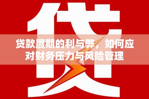 吴桥贷款展期的利与弊，如何应对财务压力与风险管理