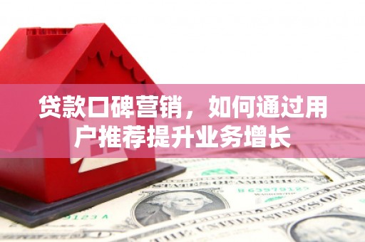 吴桥贷款口碑营销，如何通过用户推荐提升业务增长