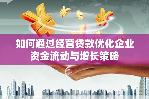 吴桥如何通过经营贷款优化企业资金流动与增长策略