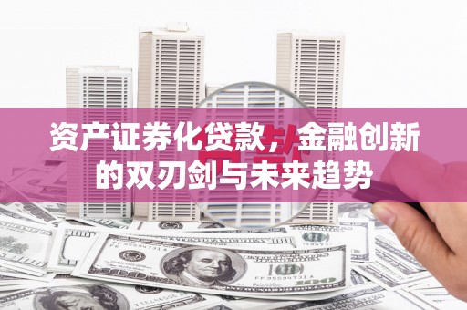 吴桥资产证券化贷款，金融创新的双刃剑与未来趋势