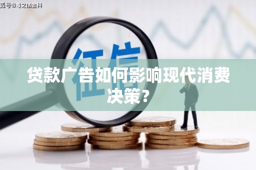 吴桥贷款广告如何影响现代消费决策？