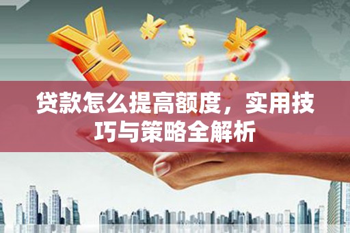 吴桥贷款怎么提高额度，实用技巧与策略全解析