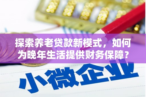 吴桥探索养老贷款新模式，如何为晚年生活提供财务保障？
