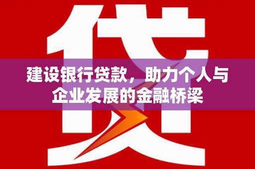 吴桥建设银行贷款，助力个人与企业发展的金融桥梁