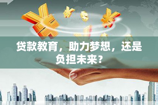 吴桥贷款教育，助力梦想，还是负担未来？