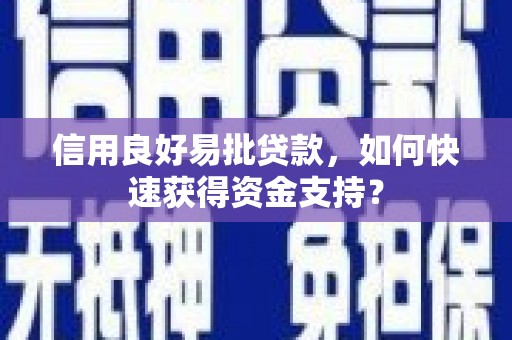吴桥信用良好易批贷款，如何快速获得资金支持？