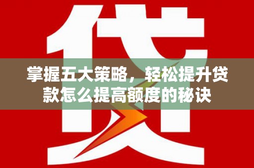 吴桥掌握五大策略，轻松提升贷款怎么提高额度的秘诀