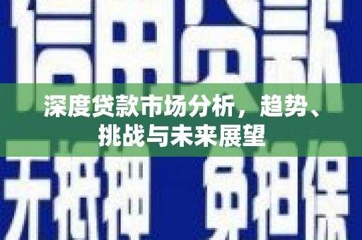 吴桥深度贷款市场分析，趋势、挑战与未来展望