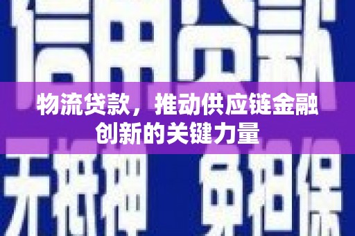 吴桥物流贷款，推动供应链金融创新的关键力量