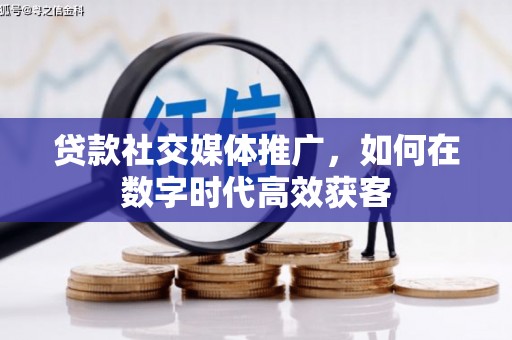 吴桥贷款社交媒体推广，如何在数字时代高效获客