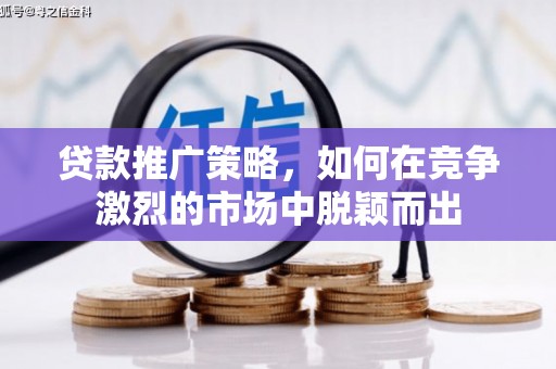 吴桥贷款推广策略，如何在竞争激烈的市场中脱颖而出
