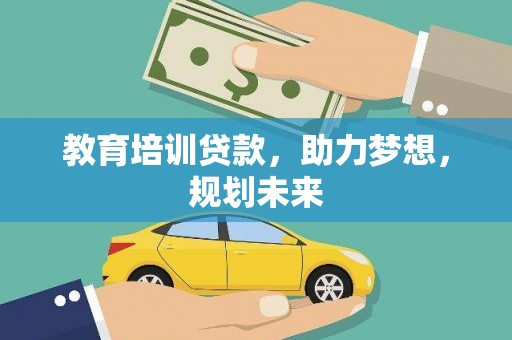 吴桥教育培训贷款，助力梦想，规划未来