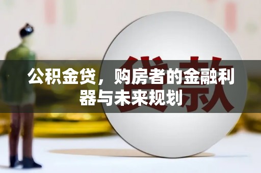 吴桥公积金贷，购房者的金融利器与未来规划