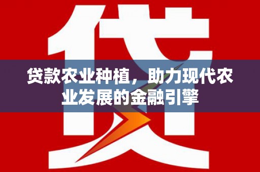 吴桥贷款农业种植，助力现代农业发展的金融引擎