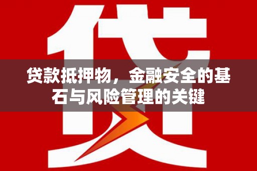 吴桥贷款抵押物，金融安全的基石与风险管理的关键
