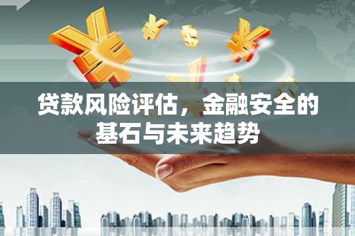 吴桥贷款风险评估，金融安全的基石与未来趋势