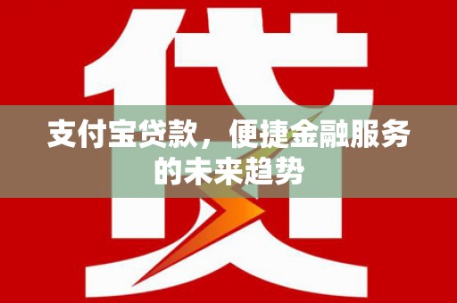 吴桥支付宝贷款，便捷金融服务的未来趋势