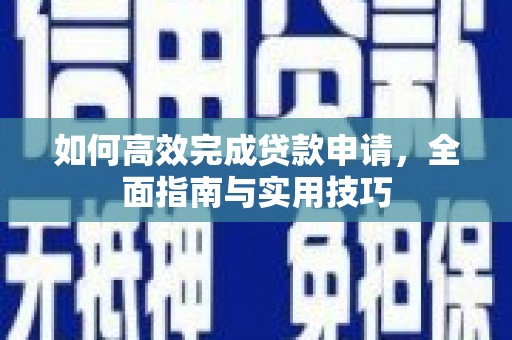 吴桥如何高效完成贷款申请，全面指南与实用技巧