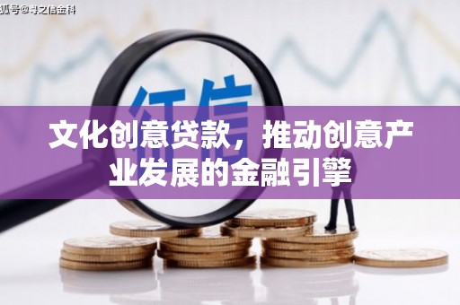 吴桥文化创意贷款，推动创意产业发展的金融引擎