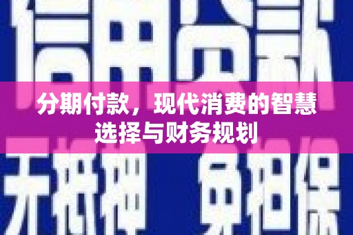 吴桥分期付款，现代消费的智慧选择与财务规划