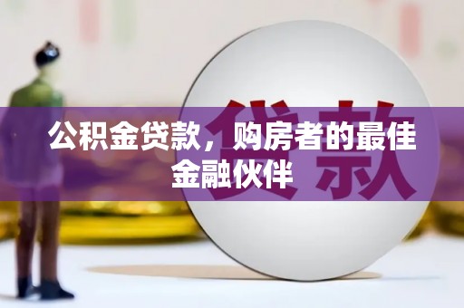 吴桥公积金贷款，购房者的最佳金融伙伴