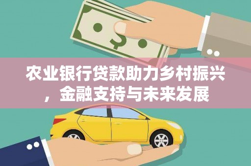 吴桥农业银行贷款助力乡村振兴，金融支持与未来发展