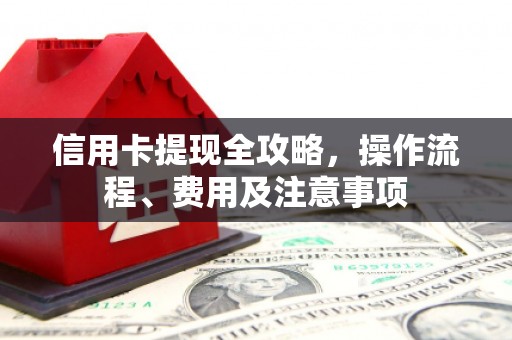 吴桥信用卡提现全攻略，操作流程、费用及注意事项
