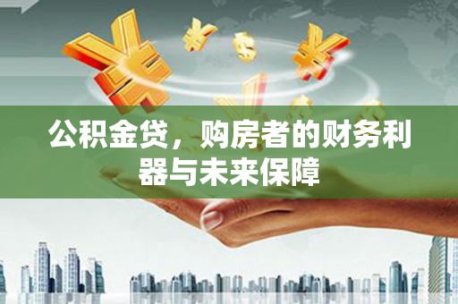 吴桥公积金贷，购房者的财务利器与未来保障