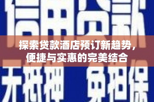吴桥探索贷款酒店预订新趋势，便捷与实惠的完美结合
