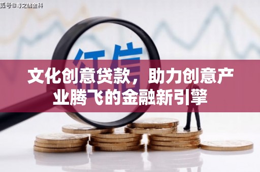 吴桥文化创意贷款，助力创意产业腾飞的金融新引擎