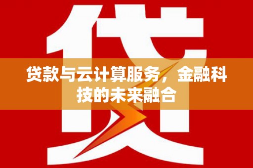 吴桥贷款与云计算服务，金融科技的未来融合